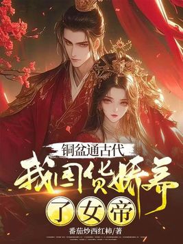 铜盆通古代，我囤货娇养了女帝封面