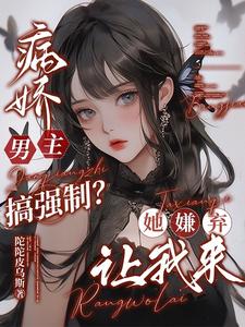 病娇男主搞强制？她嫌弃，让我来封面