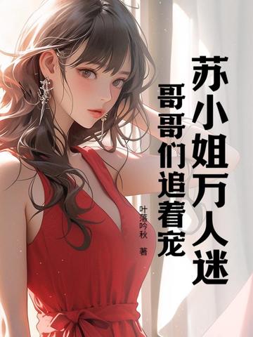 苏小姐万人迷，哥哥们追着宠封面