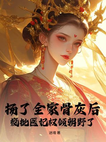 扬了全家骨灰后，疯批医妃权倾朝野了封面